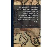 Relation Ou Journal D'un Officier François Au Service De La ConfÃ(c)dration De Pologne, Pris Par Les Russes & RelÃ(c)guÃ(c) En SibÃ(c)rie [signed Th** De B**]....