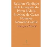 Relation Véridique de la Conquête du Pérou Et de la Province de Cuzco Nommée Nouvelle-Castille: Subjugée par François Pizarre