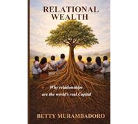 Relational Wealth: Why relationships are the world's real capital