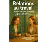Relations au travail: Retrouvez bien-être et performance grâce à des relations professionnelles plus solides