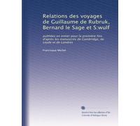 Relations des voyages de Guillaume de Rubruk, Bernard le Sage et S:wulf: publiées en entier pour la première fois d'après les manuscrits de Cambridge, de Leyde et de Londres