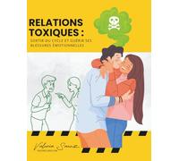 Relations toxiques : Sortir du cycle et guérir ses blessures émotionnelles