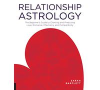 Relationship Astrology: The Beginner's Guide to Charting and Predicting Love, Romance, Chemistry, and Compatibility