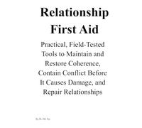 Relationship First Aid: Practical, Field-Tested Tools to Maintain and Restore Coherence, Contain Conflict Before It Causes Damage, and Repair Relationships