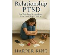 Relationship PTSD: How Toxic Love Rewires Your Brain - and How to Heal It
