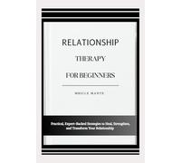 RELATIONSHIP THERAPY FOR BEGINNERS: Practical, Expert-Backed Strategies to Heal, Strengthen, and Transform Your Relationship