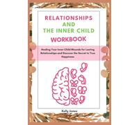 RELATIONSHIPS AND THE INNER CHILD WORKBOOK: Healing Your Inner Child Wounds for Lasting Relationships and Discover the Secret to True Happiness