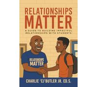 Relationships Matter: A Guide to Building Impactful Relationships with Students (Mr. Butler C.A.R.E.S.)