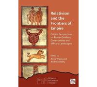Relativism and the Frontiers of Empire: Critical Perspectives on Roman Soldiers, Communities and Military Landscapes (Roman Frontier Studies)