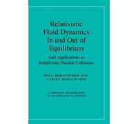 Relativistic Fluid Dynamics In and Out of Equilibrium: And Applications to Relativistic Nuclear Collisions (Cambridge Monographs on Mathematical Physics)