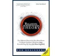 Relativity For Beginners, The Special And The General Theory: The 3 Bizarre Discoveries You Must Know To Master Einstein’s Relativity Fast, Revealed Step-By-Step (In Plain English)