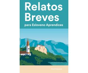 Relatos Breves para Esloveno Aprendices : 25 Cuentos Cortos en Esloveno y Español para Principiantes y Alumnos de Nivel Intermedio (Aprende Idiomas de Forma Divertida con Frases Sencillas)