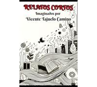 RELATOS CORTOS IMAGINADOS POR VICENTE TAJUELO CAMINO