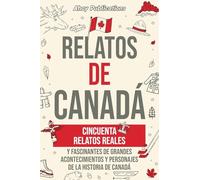 Relatos de Canadá: Cincuenta relatos reales y fascinantes de grandes acontecimientos y personajes de la historia de Canadá (Colección de Historias Curiosas)