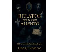 Relatos de un solo aliento: 100 verdades disfrazadas de ficción
