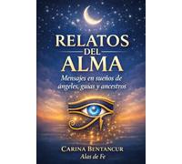 Relatos Del Alma: Mensajes en sueños de Ángeles, Guías y Ancestros