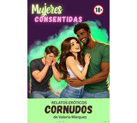 Relatos Eróticos Cornudos - Serie Mujeres Consentidas: Relatos e historias prohibidas y calientes para excitar la imaginación (Relatos Eróticos Mujeres Consentidas)