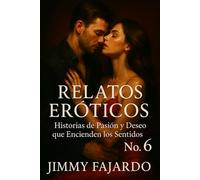 Relatos Eróticos: Historias De Pasión y Deseo Que Encienden Los Sentidos No. 6