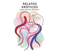 Relatos eróticos para mentes abiertas: Cuentos y relatos cortos de pasión, dominación y erotismo para adultos