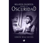RELATOS ESCRITOS DESDE LA OSCURIDAD | Edwin Diaz Reyes