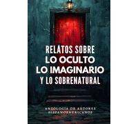 Relatos sobre lo oculto, lo imaginario y lo sobrenatural: Antología de autores hispanoamericanos