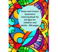 Relax and Create: Geometric Coloring Book for All Ages for children and adults - 200 pages.: Perfect for relaxing, stimulating the mind and exploring ... patterns with colored pencils or markers.