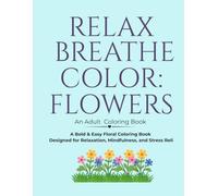 Relax Breathe Color: Flowers: A Bold & Easy Floral Coloring Book Designed for Relaxation, Mindfulness, and Stress Relief