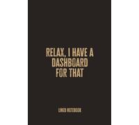 Relax, I Have a Dashboard for That: Blank Lined Notebook - A Witty and Practical Journal for Data Analysts and Insight Lovers