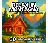 Relax in montagna: Libro da Colorare per Adulti: Illustrazioni Rilassanti di Natura, Paesaggi e Baite per Ritrovare la Calma