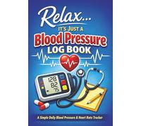 Relax… It’s Just a Blood Pressure Log Book: A Simple Daily Blood Pressure & Heart Rate Tracker