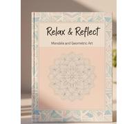 Relax & Reflect: Mandala and Geometric Art: Mindful Mandalas and Thoughtful Geometric Designs Created to Soothe the Mind, Quiet the Noise, and Invite a Moment of Stillness with Every Stroke of Color.