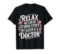 Relax We Can Do Stupid Stuff My Sister Is A Doctor - Camiseta