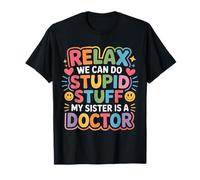 Relax We Can Do Stupid Stuff My Sister Is A Doctor - Camiseta