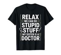 Relax We Can Do Stupid Stuff My Sister Is A Doctor - Camiseta