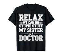 Relax We Can Do Stupid Stuff My Sister Is A Doctor - Camiseta
