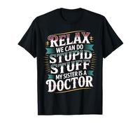 Relax We Can Do Stupid Stuff My Sister Is A Doctor - Camiseta