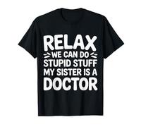 Relax We Can Do Stupid Stuff My Sister Is A Doctor |- Camiseta