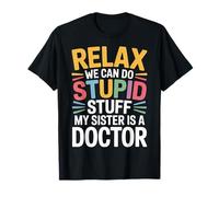 Relax We Can Do Stupid Stuff My Sister Is A Doctor |- Camiseta