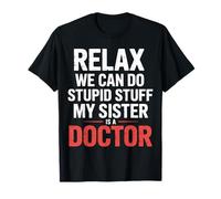 Relax We Can Do Stupid Stuff My Sister Is A Doctor |- Camiseta