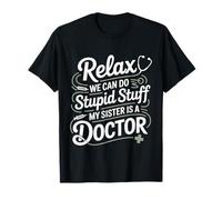 Relax We Can Do Stupid Stuff My Sister Is A Doctor -- Camiseta