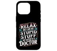 Relax We Can Do Stupid Stuff My Sister Is A Doctor - Carcasa para iPhone 16 Pro