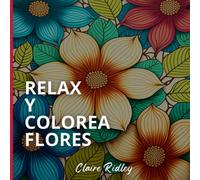 Relax y Colorea Flores: Libro de colorear para adultos con diseños florales y flores que ayudan a disminuir el estrés y ansiedad, fomentar la creatividad y practicar mindfulness.
