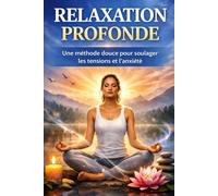 RELAXATION PROFONDE: Une méthode douce pour soulager les tensions et l’anxiété (Relaxation - Sophrologie)