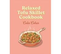 Relaxed Tofu Skillet Cookbook: From Quick Bites to Full Plates: 133 Tofu Skillet Recipes