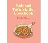 Relaxed Tofu Skillet Cookbook: From Quick Bites to Full Plates: 133 Tofu Skillet Recipes