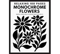Relaxing 100 Pages Monochrome Flowers: Mindful Stress Relief Coloring Book for Adults - Simple Black and White Floral Art for Calm and Creativity