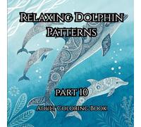 Relaxing Dolphin Patterns Part 10: A Relaxing Ocean-Themed Coloring Book for Kids and Adults with Beautiful Dolphin Designs and Intricate Patterns