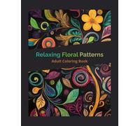 Relaxing Floral Patterns - Adult Coloring Book: A Calming Flower-Inspired Stress Relief Coloring Book for Relaxation and Mindfulness