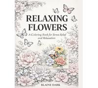 RELAXING FLOWERS: An Anti-Stress Coloring Book for Adults with 50 Elegant Floral and Butterfly Designs for Relaxation, Mindfulness, and Creative Calm