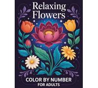 Relaxing Flowers Color By Number for Adults: Flower-themed adult color-by-number coloring book featuring clear numbers and elegant blossoms - ideal ... relaxation, and enjoyable artistic downtime